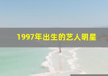 1997年出生的艺人明星