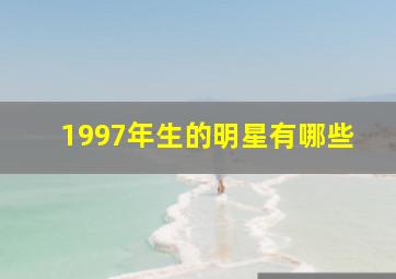 1997年生的明星有哪些