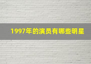 1997年的演员有哪些明星