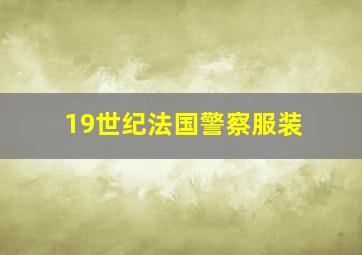 19世纪法国警察服装