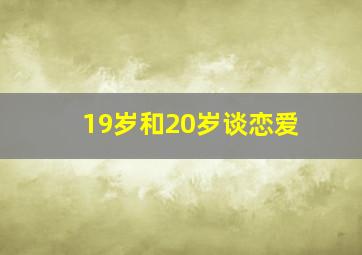 19岁和20岁谈恋爱