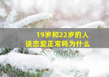 19岁和22岁的人谈恋爱正常吗为什么