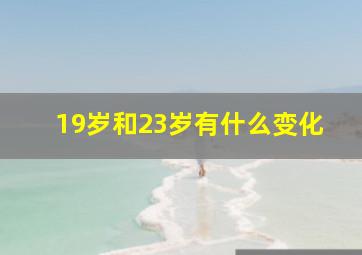 19岁和23岁有什么变化