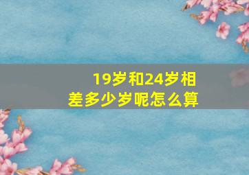 19岁和24岁相差多少岁呢怎么算