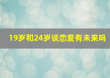 19岁和24岁谈恋爱有未来吗