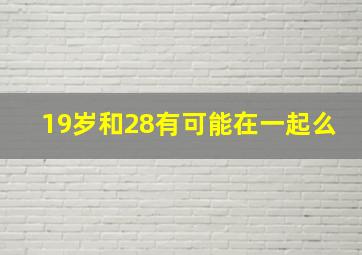 19岁和28有可能在一起么