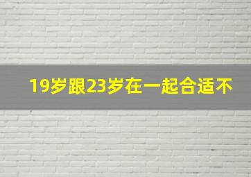 19岁跟23岁在一起合适不