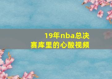 19年nba总决赛库里的心酸视频