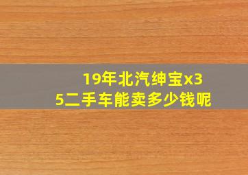 19年北汽绅宝x35二手车能卖多少钱呢