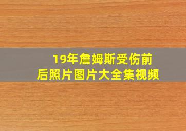 19年詹姆斯受伤前后照片图片大全集视频