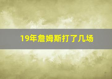 19年詹姆斯打了几场