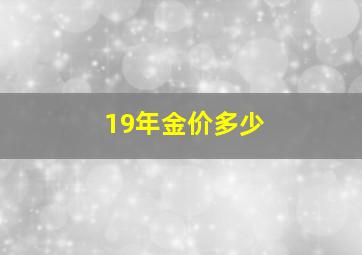 19年金价多少