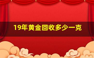 19年黄金回收多少一克