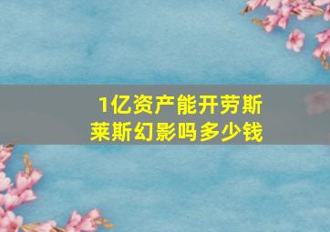 1亿资产能开劳斯莱斯幻影吗多少钱