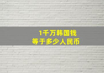 1千万韩国钱等于多少人民币