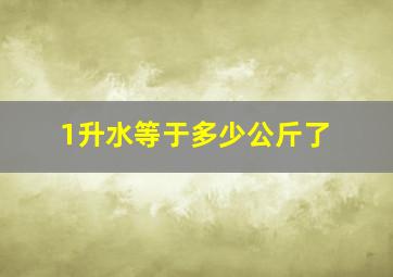 1升水等于多少公斤了