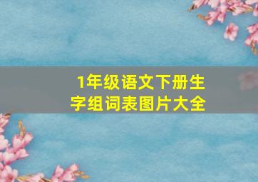 1年级语文下册生字组词表图片大全