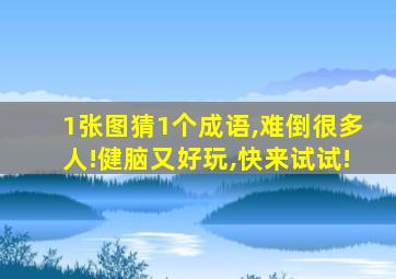 1张图猜1个成语,难倒很多人!健脑又好玩,快来试试!