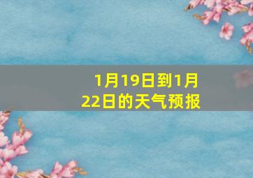 1月19日到1月22日的天气预报