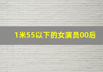 1米55以下的女演员00后