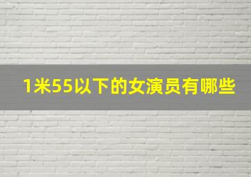 1米55以下的女演员有哪些