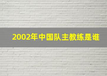 2002年中国队主教练是谁