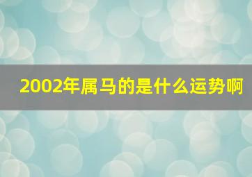 2002年属马的是什么运势啊