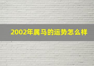 2002年属马的运势怎么样