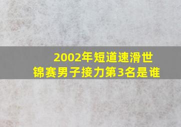 2002年短道速滑世锦赛男子接力第3名是谁