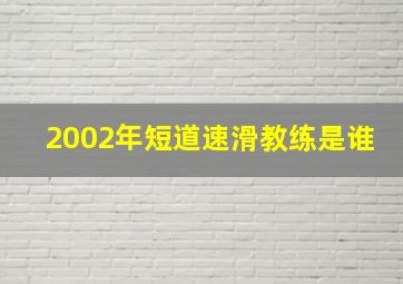 2002年短道速滑教练是谁