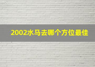 2002水马去哪个方位最佳