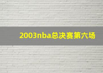 2003nba总决赛第六场