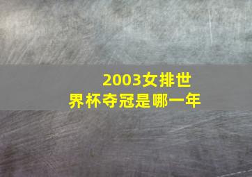 2003女排世界杯夺冠是哪一年