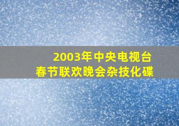 2003年中央电视台春节联欢晚会杂技化碟