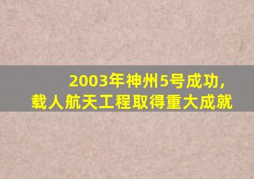 2003年神州5号成功,载人航天工程取得重大成就