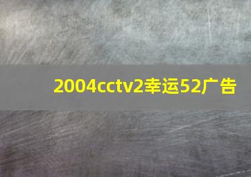 2004cctv2幸运52广告