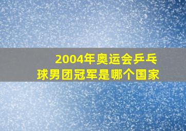 2004年奥运会乒乓球男团冠军是哪个国家