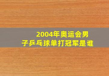 2004年奥运会男子乒乓球单打冠军是谁