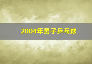 2004年男子乒乓球