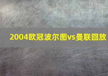 2004欧冠波尔图vs曼联回放