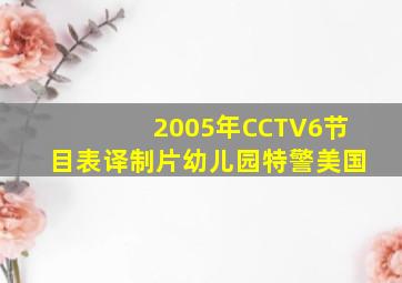 2005年CCTV6节目表译制片幼儿园特警美国