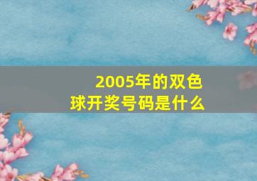 2005年的双色球开奖号码是什么