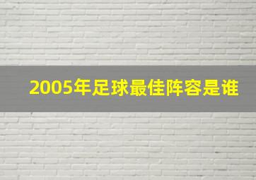 2005年足球最佳阵容是谁