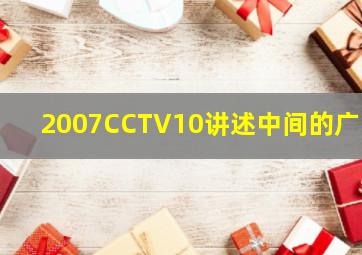 2007CCTV10讲述中间的广告