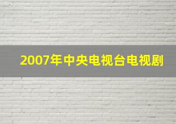 2007年中央电视台电视剧