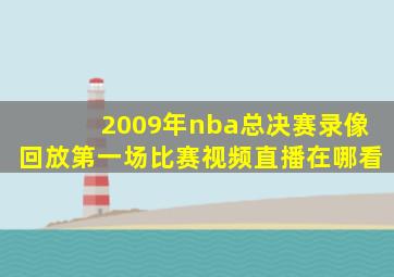 2009年nba总决赛录像回放第一场比赛视频直播在哪看