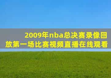 2009年nba总决赛录像回放第一场比赛视频直播在线观看