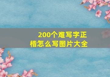 200个难写字正楷怎么写图片大全