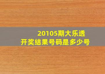 20105期大乐透开奖结果号码是多少号