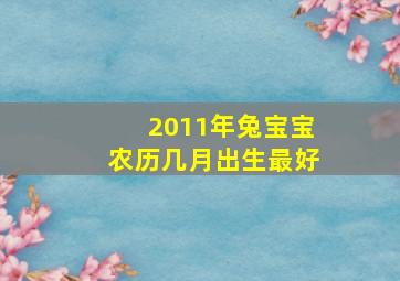 2011年兔宝宝农历几月出生最好